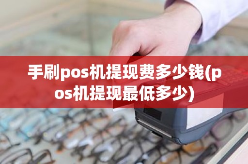 手刷pos机提现费多少钱(pos机提现最低多少)