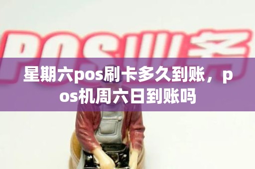 星期六pos刷卡多久到账，pos机周六日到账吗