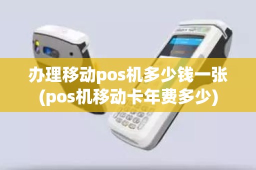 办理移动pos机多少钱一张(pos机移动卡年费多少)