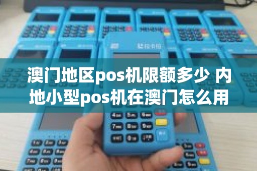 澳门地区pos机限额多少 内地小型pos机在澳门怎么用