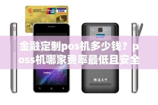 金融定制pos机多少钱？poss机哪家费率最低且安全