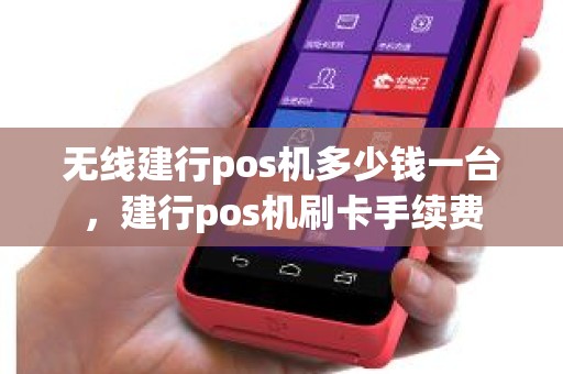 无线建行pos机多少钱一台,建行pos机刷卡手续费 无线建行pos机多少钱一台,建行pos机刷卡手续费