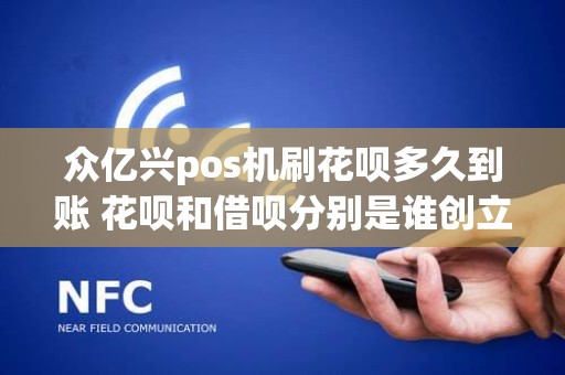 众亿兴pos机刷花呗多久到账 花呗和借呗分别是谁创立的 众亿兴pos机刷花呗多久到账 花呗和借呗分别是谁创立的