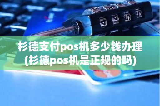 杉德支付pos机多少钱办理(杉德pos机是正规的吗) 杉德支付pos机多少钱办理(杉德pos机是正规的吗)
