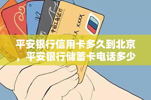 平安银行信用卡多久到北京，平安银行储蓄卡电话多少
