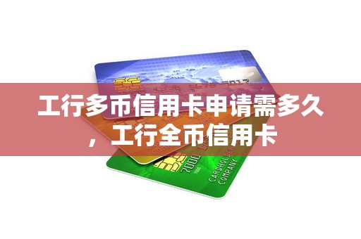 工行多币信用卡申请需多久，工行全币信用卡