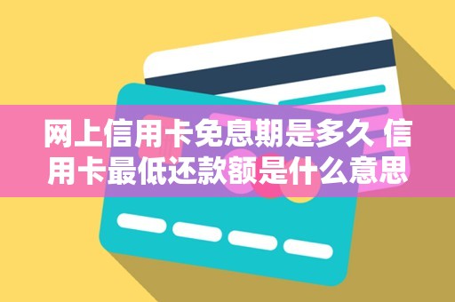 网上信用卡免息期是多久 信用卡最低还款额是什么意思