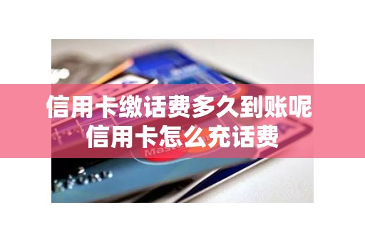 信用卡缴话费多久到账呢 信用卡怎么充话费