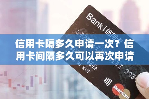 信用卡隔多久申请一次？信用卡间隔多久可以再次申请