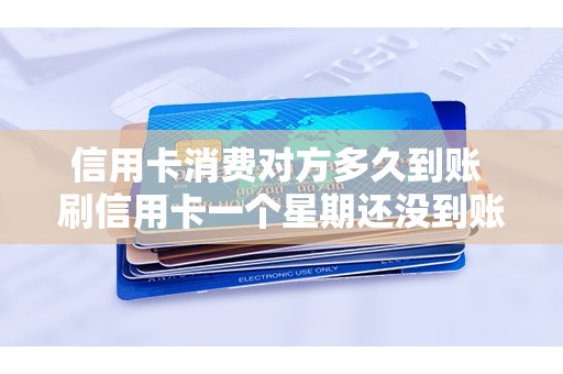 信用卡消费对方多久到账 刷信用卡一个星期还没到账