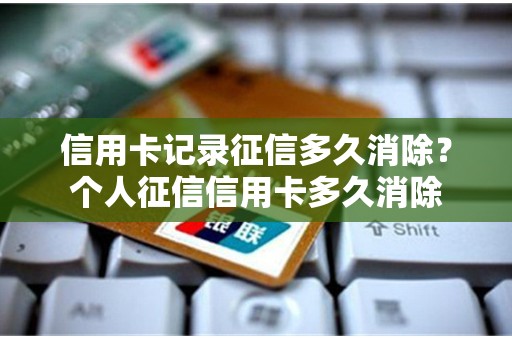 信用卡记录征信多久消除？个人征信信用卡多久消除
