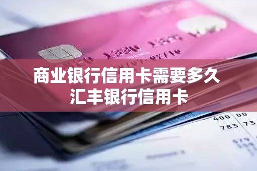 商业银行信用卡需要多久 汇丰银行信用卡