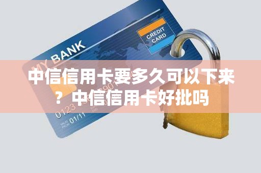 中信信用卡要多久可以下来？中信信用卡好批吗