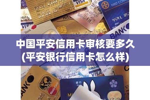 中国平安信用卡审核要多久(平安银行信用卡怎么样)