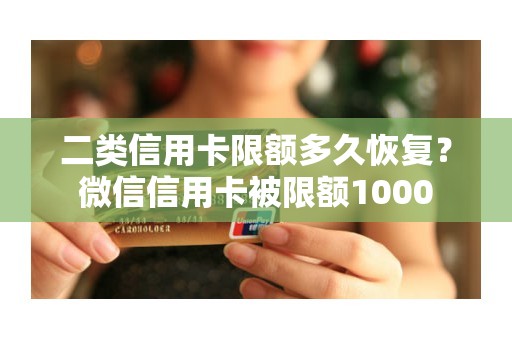 二类信用卡限额多久恢复？微信信用卡被限额1000