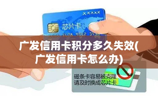 广发信用卡积分多久失效(广发信用卡怎么办)