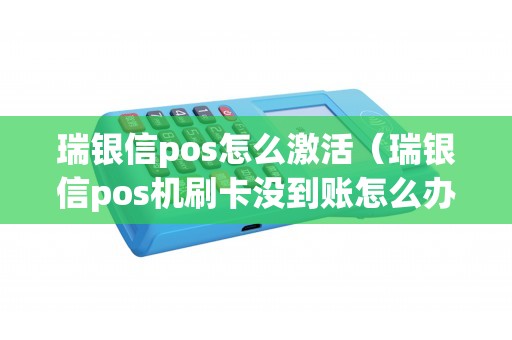 瑞银信pos怎么激活（瑞银信pos机刷卡没到账怎么办）