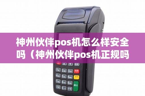 神州伙伴pos机怎么样安全吗（神州伙伴pos机正规吗）