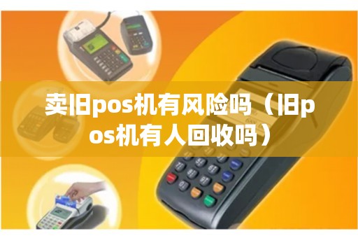 卖旧pos机有风险吗（旧pos机有人回收吗）