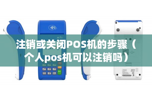 注销或关闭POS机的步骤（个人pos机可以注销吗）