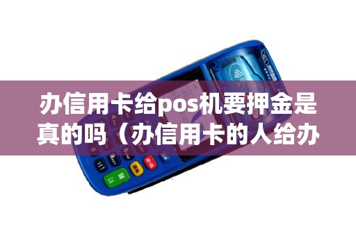 办信用卡给pos机要押金是真的吗（办信用卡的人给办的pos机安全吗）