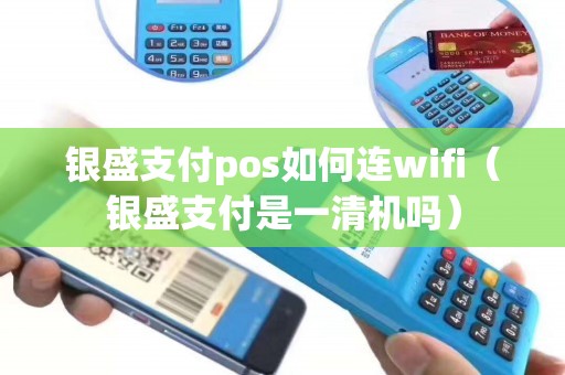 银盛支付pos如何连wifi（银盛支付是一清机吗）