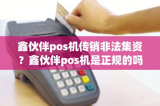 鑫伙伴pos机传销非法集资?鑫伙伴pos机是正规的吗 鑫伙伴pos机传销非法集资?鑫伙伴pos机是正规的吗