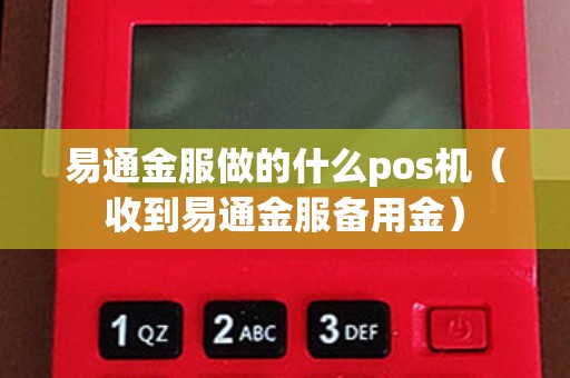 易通金服做的什么pos机（收到易通金服备用金）