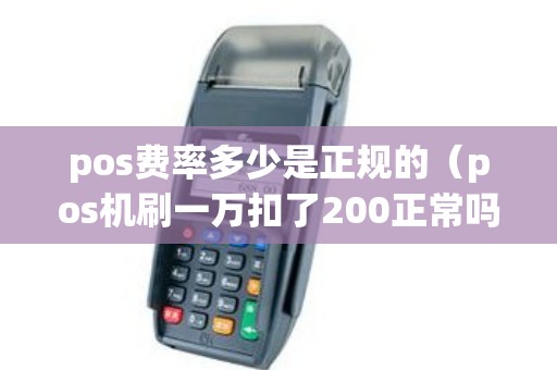 pos费率多少是正规的（pos机刷一万扣了200正常吗）