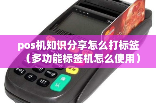 pos机知识分享怎么打标签（多功能标签机怎么使用）