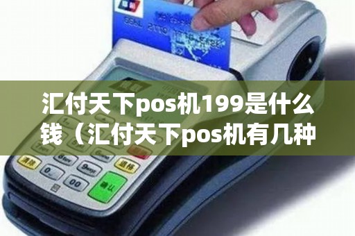汇付天下pos机199是什么钱（汇付天下pos机有几种）