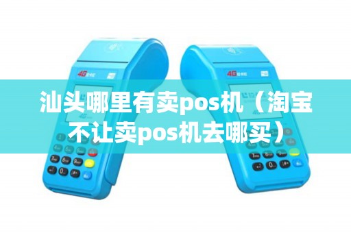 汕头哪里有卖pos机（淘宝不让卖pos机去哪买）