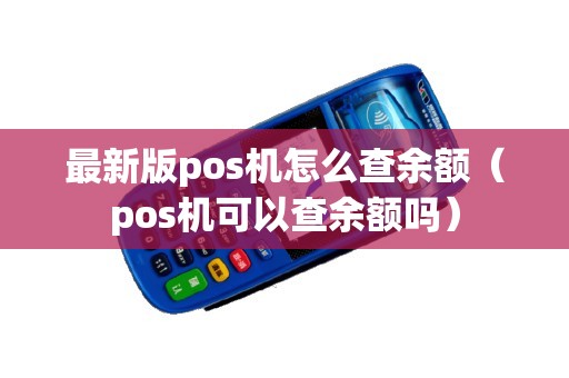 最新版pos机怎么查余额（pos机可以查余额吗）