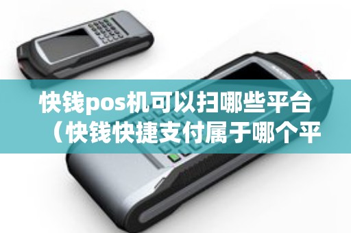 快钱pos机可以扫哪些平台（快钱快捷支付属于哪个平台）