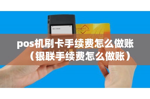 pos机刷卡手续费怎么做账（银联手续费怎么做账）