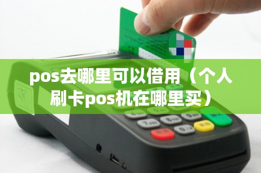 pos去哪里可以借用（个人刷卡pos机在哪里买）