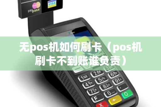 无pos机如何刷卡(pos机刷卡不到账谁负责) 无pos机如何刷卡(pos机刷卡不到账谁负责)