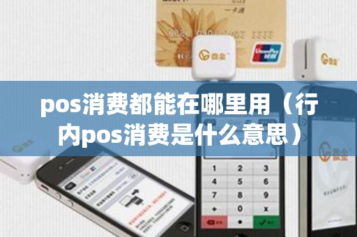 pos消费都能在哪里用(行内pos消费是什么意思) pos消费都能在哪里用(行内pos消费是什么意思)