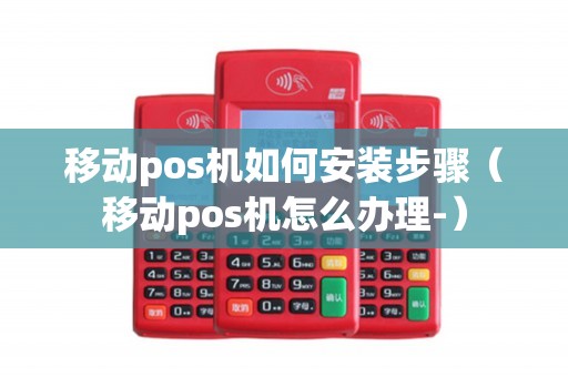 移动pos机如何安装步骤(移动pos机怎么办理-) 移动pos机如何安装步骤(移动pos机怎么办理-)