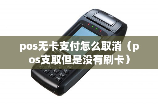 pos无卡支付怎么取消（pos支取但是没有刷卡）