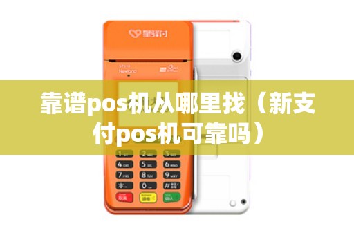靠谱pos机从哪里找（新支付pos机可靠吗）