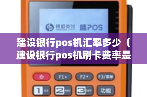 建设银行pos机汇率多少（建设银行pos机刷卡费率是怎么算的）