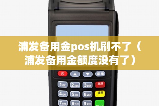浦发备用金pos机刷不了（浦发备用金额度没有了）