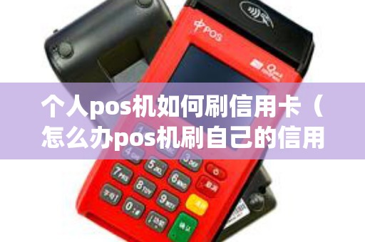 个人pos机如何刷信用卡（怎么办pos机刷自己的信用卡）