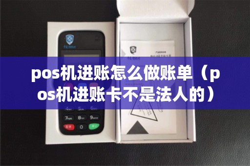 pos机进账怎么做账单（pos机进账卡不是法人的）