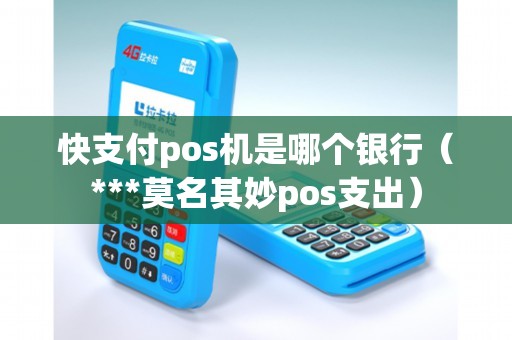 快支付pos机是哪个银行（***莫名其妙pos支出）