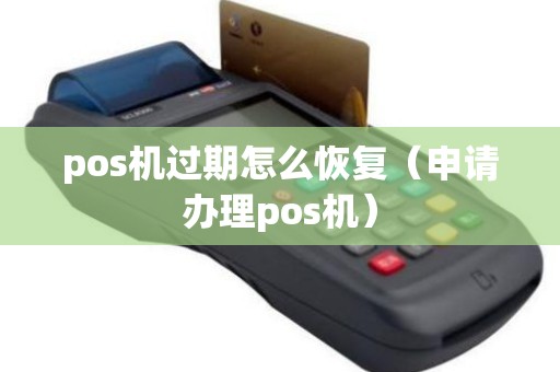 pos机过期怎么恢复（申请办理pos机）