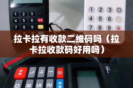 拉卡拉有收款二维码吗（拉卡拉收款码好用吗）