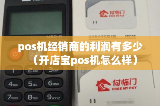 pos机经销商的利润有多少（开店宝pos机怎么样）