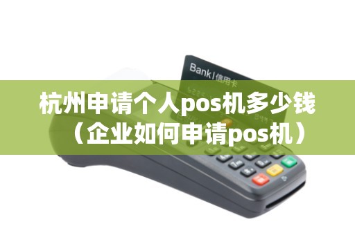 杭州申请个人pos机多少钱（企业如何申请pos机）